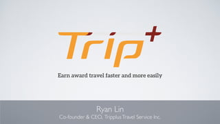 Ryan Lin
Co-founder & CEO, TripplusTravel Service Inc.
Earn award travel faster and more easily
 