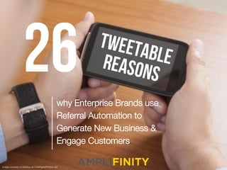 26why Enterprise Brands use
Referral Automation to
Generate New Business &
Engage Customers
TWEETABLEREASONS
Image courtesy of patrisyu at FreeDigitalPhotos.net
 