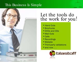This Business Is Simple Let the tools do  the work for you!   Hand Outs Brochures DVDs and CDs Mail Outs Calls Recordings Website Third-party validations and now . . .  