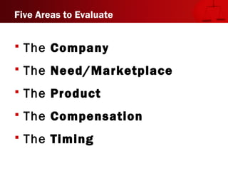 Five Areas to Evaluate
 The Company
 The Need/Marketplace
 The Product
 The Compensation
 The Timing
 