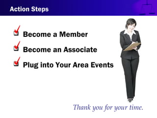  Become a Member
 Become an Associate
 Plug into Your Area Events
Action Steps
Thank you for your time.
 