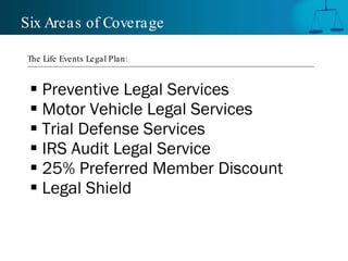 Preventive Legal Services Motor Vehicle Legal Services Trial Defense Services IRS Audit Legal Service 25% Preferred Member Discount Legal Shield Six Areas of Coverage The Life Events Legal Plan: 