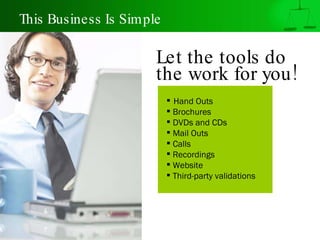 This Business Is Simple Let the tools do  the work for you!   Hand Outs Brochures DVDs and CDs Mail Outs Calls Recordings Website Third-party validations 