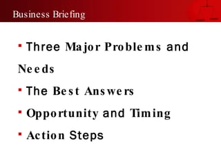 Three  Major Problems  and  Needs The  Best Answers Opportunity  and  Timing Action  Steps Business Briefing 