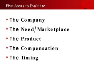 Five Areas to Evaluate The  Company The  Need/Marketplace The  Product The  Compensation The  Timing 