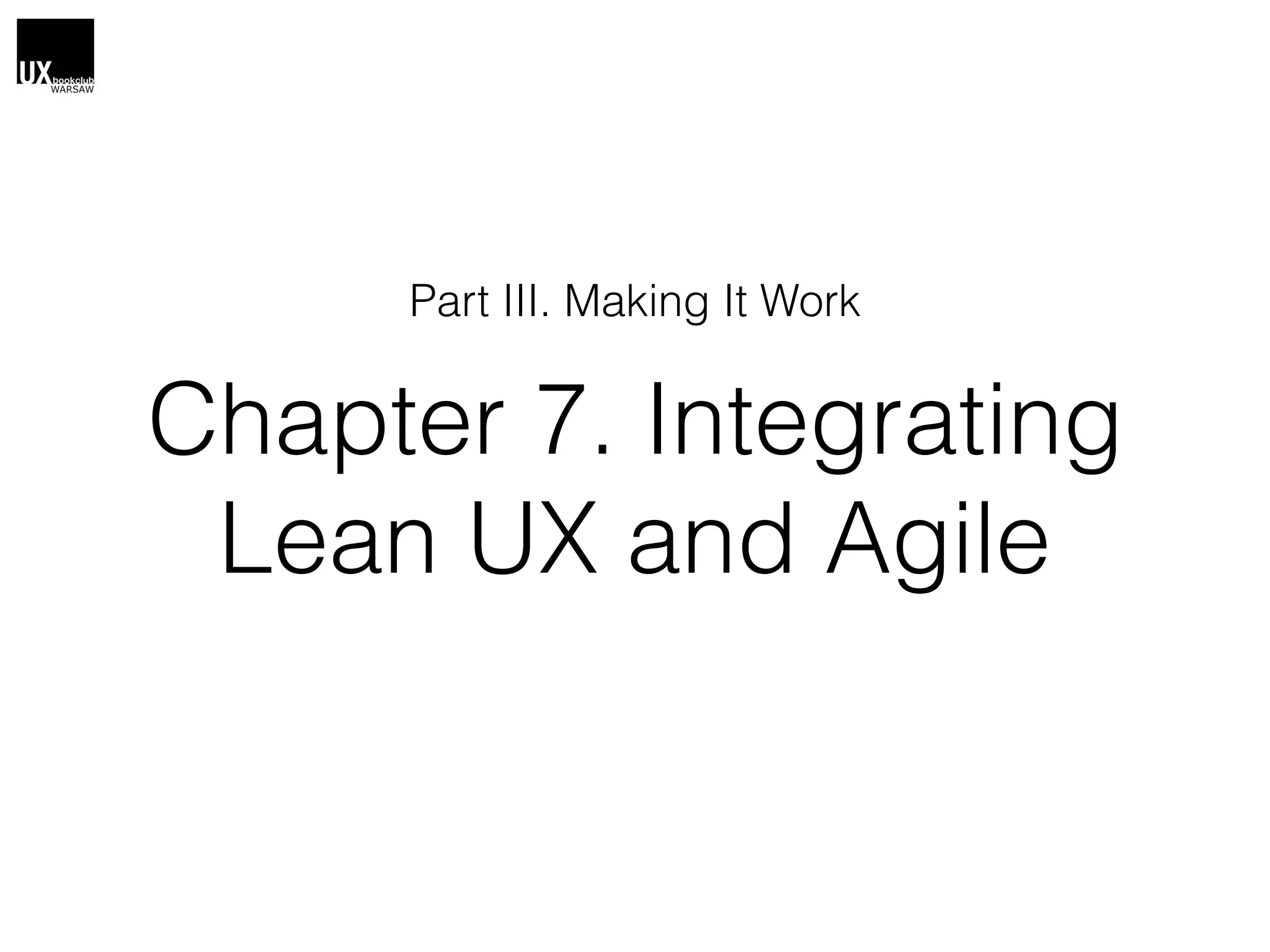 Chapter 7. Integrating
Lean UX and Agile
Part III. Making It Work
 