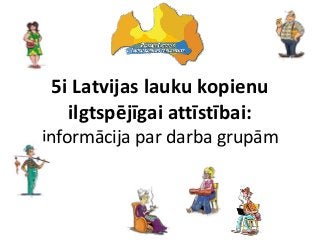 5i Latvijas lauku kopienu
ilgtspējīgai attīstībai:
informācija par darba grupām
 