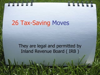 26 Tax-Saving Moves

They are legal and permitted by
Inland Revenue Board ( IRB )

 