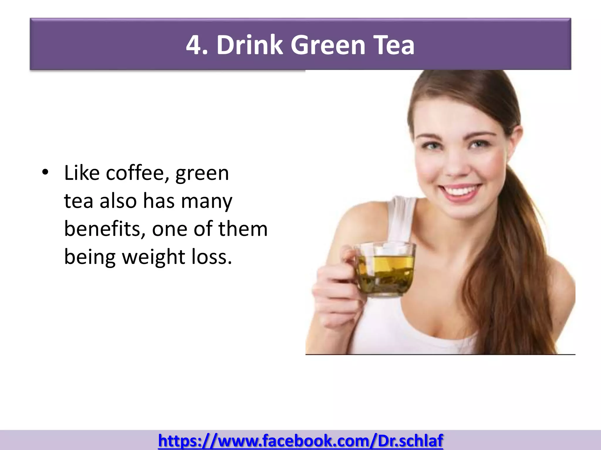 4. Drink Green Tea
• Like coffee, green
tea also has many
benefits, one of them
being weight loss.
https://www.facebook.com/Dr.schlaf
 
