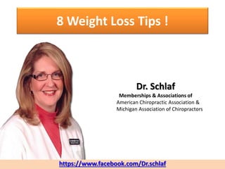 8 Weight Loss Tips !
https://www.facebook.com/Dr.schlaf
Dr. Schlaf
Memberships & Associations of
American Chiropractic Association &
Michigan Association of Chiropractors
 