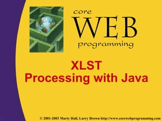 1 © 2001-2003 Marty Hall, Larry Brown http://www.corewebprogramming.com
core
programming
XLST
Processing with Java
 