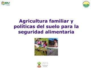 Agricultura familiar y
políticas del suelo para la
seguridad alimentaria
 