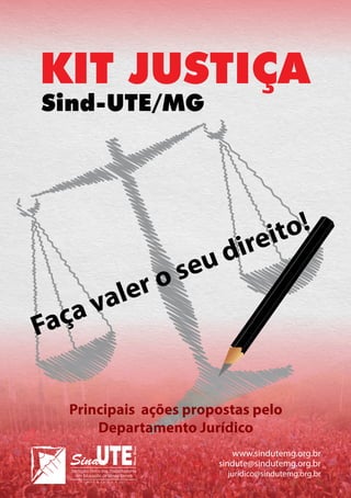 KIT JUSTIÇA
Sind-UTE/MG

aça
F

er o
val

ito!
ire

ud
se

Principais ações propostas pelo
Departamento Jurídico
www.sindutemg.org.br
sindute@sindutemg.org.br
jurídico@sindutemg.org.br

 
