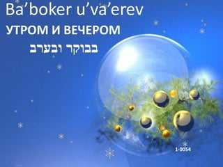 Ba’boker u’va’erev
УТРОМ И ВЕЧЕРОМ
   ‫בבוקר ובערב‬




                     1-0054
 