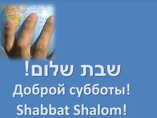 !‫שבת שלום‬
Доброй субботы!
Shabbat Shalom!
 