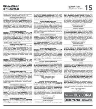 Diário Oficial
 GUARUJÁ
                                                                                                                                                   quarta-feira
                                                                                                                                                   27 de fevereiro de 2013
                                                                                                                                                                                         15
Guarujá, 25 de fevereiro de 2013; Kátia Cristina Cassiano Meles;     por tempo determinado de prestação de serviços de “Guarda-          que lhe são conferidas por lei, autoriza a servidora Sra. ESPE-
Coordenadora III - Gestão de Pessoas – Pront. nº 11.507.             Vidas Temporário”; Processo Administrativo: n.º 4981/19/2013;       RANÇA PEREIRA DA S. CORREIA matrícula nº. 13.879, ocu-
                                                                     Data de assinatura: 18 de fevereiro de 2013, Guarujá, 25 de fe-     pante do cargo de Recepcionista, do quadro permanente da
              EXTRATO DE TERMO DE RESCISÃO                           vereiro de 2013; Kátia Cristina Cassiano Meles; Coordenadora III    Secretaria Municipal de Esporte (SEELA), ficar à disposição do
Rescisão: n.º 220/2013; Termo de Adesão: n.º 1255/2012;              - Gestão de Pessoas – Pront. nº 11.507.                             Poder Judiciário – Fórum da Comarca de Guarujá, sem prejuízo
CONTRATANTE: Município de Guarujá; Beneficiário (a): ANIEL-                                                                              dos vencimentos e demais vantagens do cargo que ocupa, até
LEN PAULA SILVA DOS SANTOS; Objeto: Rescisão, a partir de                           EXTRATO DE TERMO DE RESCISÃO                         24 de janeiro de 2.018, conforme os termos do Processo Admi-
18/01/2013, do contrato de prestação de serviços do “Programa        Rescisão: n.º 198/2013; Termo de Adesão: n.º 1177/2012;             nistrativo nº. 2.525/174401/2013 e Ofício nº. 089/2013/GBPRE.
de Auxílio-Desemprego”, instituído pela Lei n.º 3.314; Processo      CONTRATANTE: Município de Guarujá; Beneficiário (a): DOU-                            Guarujá, 26 de Fevereiro de 2013
Administrativo: n.º 4056/942/2013; Data de assinatura: 04 de         GLAS DE ANDRADE FIGUEIROA, Objeto: Rescisão, a partir de                               MARIA ANTONIETA DE BRITO
fevereiro de 2013; Guarujá, 25 de fevereiro de 2013; Kátia Cristi-   22/01/2013, do contrato de prestação de serviços do “Programa                             Prefeita de Guarujá-SP
na Cassiano Meles; Coordenadora III - Gestão de Pessoas – Pront.     Jovens no Exercício da Cidadania”, instituído pela Lei n.º 3.314;
nº 11.507.                                                           Processo Administrativo: n.º 3195/147244/2013; Data de assi-                            CESSÃO DE SERVIDOR
                                                                     natura: 29 de janeiro de 2013; Guarujá, 25 de fevereiro de 2013;    A PREFEITA MUNICIPAL DE GUARUJÁ, usando das atribuições
              EXTRATO DE TERMO DE RESCISÃO                           Kátia Cristina Cassiano Meles; Coordenadora III - Gestão de Pes-    que lhe são conferidas por lei, autoriza a servidora Sra. MARCE-
Rescisão: n.º 232/2013; Termo de Adesão: n.º 776/2011; CON-          soas – Pront. nº 11.507.                                            LO JOSÉ GONÇALVES MELO - matrícula nº. 11.923, ocupante
TRATANTE: Município de Guarujá; Beneficiário (a): NERIA VI-                                                                              do cargo de Escriturário, do quadro permanente da Secretaria
TELBO DOS ANJOS; Objeto: Rescisão, a partir de 30/01/2013,                         EXTRATO DE TERMO DE RESCISÃO                          Municipal de Cultura (SECLA), ficar à disposição do Poder Judi-
do contrato de prestação de serviços do “Programa de Auxí-           Rescisão: n.º 199/2013; Termo de Adesão: n.º 1200/2012; CON-        ciário – Fórum da Comarca de Guarujá, sem prejuízo dos venci-
lio-Desemprego”, instituído pela Lei n.º 3.314, à pedido do(a)       TRATANTE: Município de Guarujá; Beneficiário (a): DOUGLAS           mentos e demais vantagens do cargo que ocupa, até 24 de ja-
beneficiário(a); Processo Administrativo: n.º 4517/3418/2013;        AUGUSTO DE ANDRADE DESIDERIO, Objeto: Rescisão, a partir            neiro de 2.018, conforme os termos do Processo Administrativo
Data de assinatura: 08 de fevereiro de 2013; Guarujá, 25 de fe-      de 04/01/2013, do contrato de prestação de serviços do “Pro-        nº. 2.525/174401/2013 e Ofício nº. 089/2013/GBPRE.
vereiro de 2013; Kátia Cristina Cassiano Meles; Coordenadora III     grama Jovens no Exercício da Cidadania”, instituído pela Lei n.º                    Guarujá, 26 de Fevereiro de 2013
- Gestão de Pessoas – Pront. nº 11.507.                              3.314; Processo Administrativo: n.º 3196/147244/2013; Data                            MARIA ANTONIETA DE BRITO
                                                                     de assinatura: 29 de janeiro de 2013; Guarujá, 25 de fevereiro                           Prefeita de Guarujá-SP
              EXTRATO DE TERMO DE RESCISÃO                           de 2013; Kátia Cristina Cassiano Meles; Coordenadora III - Gestão
Rescisão: n.º 233/2013; Termo de Adesão: n.º 2091/2012; CON-         de Pessoas – Pront. nº 11.507.                                                           CESSÃO DE SERVIDOR
TRATANTE: Município de Guarujá; Beneficiário (a): THIAGO                                                                                 A PREFEITA MUNICIPAL DE GUARUJÁ, usando das atribuições
FRANÇA DE JESUS; Objeto: Rescisão, a partir de 01/02/2013,                         EXTRATO DE TERMO DE RESCISÃO                          que lhe são conferidas por lei, autoriza a servidora Sra. MILE-
do contrato de prestação de serviços do “Programa de Auxílio-        Rescisão: n.º 260/2013; Termo de Adesão: n.º 1205/2012; CON-        NE MASUTANI MUNHOZ CASA NOVA - matrícula nº. 11.816,
Desemprego”, instituído pela Lei n.º 3.314; Processo Adminis-        TRATANTE: Município de Guarujá; Beneficiário (a): MAGDA             ocupante do cargo de Escriturário, do quadro permanente da
trativo: n.º 4518/110956/2013; Data de assinatura: 08 de fe-         CONCEIÇÃO DA SILVA, Objeto: Rescisão, a partir de 14/01/2013,       Secretaria Municipal de Cultura (SECLA), ficar à disposição do
vereiro de 2013; Guarujá, 25 de fevereiro de 2013; Kátia Cristina    do contrato de prestação de serviços do “Programa Jovens no         Poder Judiciário – Fórum da Comarca de Guarujá, sem prejuízo
Cassiano Meles; Coordenadora III - Gestão de Pessoas – Pront.        Exercício da Cidadania”, instituído pela Lei n.º 3.314; Processo    dos vencimentos e demais vantagens do cargo que ocupa, até
nº 11.507.                                                           Administrativo: n.º 5793/147244/2013; Data de assinatura:           24 de janeiro de 2.018, conforme os termos do Processo Admi-
                                                                     21 de fevereiro de 2013; Guarujá, 25 de fevereiro de 2013; Kátia    nistrativo nº. 2.525/174401/2013 e Ofício nº. 089/2013/GBPRE.
              EXTRATO DE TERMO DE RESCISÃO                           Cristina Cassiano Meles; Coordenadora III - Gestão de Pessoas –                      Guarujá, 26 de Fevereiro de 2013
Rescisão: n.º 261/2013; Termo de Adesão: n.º 454/2011; CON-          Pront. nº 11.507.                                                                      MARIA ANTONIETA DE BRITO
TRATANTE: Município de Guarujá; Beneficiário (a): EDINU-                                                                                                       Prefeita de Guarujá-SP
SE DOS SANTOS NASCIMENTO; Objeto: Rescisão, a partir de                          CESSÃO DE SERVIDOR POR PERMUTA
01/02/2013, do contrato de prestação de serviços do “Programa        A PREFEITA MUNICIPAL DE GUARUJÁ, usando das atribuições                                    COMUNICADO
de Auxílio-Desemprego”, instituído pela Lei n.º 3.314; Processo      que lhe são conferidas por lei, autoriza a Sra. ANA PAULA BOR-      Comunicamos a todos os servidores, efetivos ou ocupantes de
Administrativo: n.º 5792/125987/2013; Data de assinatura:            GES DE OLIVEIRA, prontuário nº. 10.496, ocupante do empre-          cargos em comissão que, em MARÇO/2013, será recolhida a
21 de fevereiro de 2013; Guarujá, 25 de fevereiro de 2013; Kátia     go de Professor de Educação de Educação Básica I, do quadro         CONTRIBUIÇÃO SINDICAL, de valor correspondente a “um dia
Cristina Cassiano Meles; Coordenadora III - Gestão de Pessoas –      permanente da Secretaria Municipal de Educação, ficar à dispo-      de trabalho”, a favor dos Sindicatos das Categorias dos Servido-
Pront. nº 11.507.                                                    sição da Prefeitura Municipal de Cubatão, sem prejuízo dos          res e dos Professores.
                                                                     vencimentos e demais vantagens do cargo que ocupa, no exer-         Para os que contribuem para outras categorias de profissionais
              EXTRATO DE TERMO DE RESCISÃO                           cício de 2013, por permuta com a Sra. RITA MARIA DE FREITAS,        liberais, agentes ou trabalhadores autônomos, favor encami-
Rescisão: n.º 262/2013; Termo de Adesão: n.º 2257/2012; CON-         Professora de Ensino Fundamental - I, conforme Processo Muni-       nhar para o setor de Recursos Humanos da Prefeitura Municipal
TRATANTE: Município de Guarujá; Beneficiário (a): GABRIEL            cipal nº 32558/3418/2012 e Portaria nº. 1.034/2012 da Prefeitura    de Guarujá (Paço Raphael Vitiello – térreo - sala 33), a partir das
RIBEIRO DE SOUZA STABELIN; Objeto: Rescisão, a partir de             Municipal de Cubatão.                                               12:00 até as 16:00; exceto às quartas-feiras, das 09:00 as 13:00,
01/02/2013, do contrato de prestação de serviços do “Programa                        Guarujá, 26 de fevereiro de 2013                    até a data de 08 de Março de 2013, cópia da Guia de Reco-
de Auxílio-Desemprego”, instituído pela Lei n.º 3.314; Processo                       MARIA ANTONIETA DE BRITO                           lhimento da Contribuição Sindical Urbana - GRCSU efetuado
Administrativo: n.º 5792/125987/2013; Data de assinatura:                                Prefeita de Guarujá-SP                          em qualquer agência bancária integrante do Sistema de Arreca-
21 de fevereiro de 2013; Guarujá, 25 de fevereiro de 2013; Kátia                                                                         dação de Tributos Federais.
Cristina Cassiano Meles; Coordenadora III - Gestão de Pessoas –                   CESSÃO DE SERVIDOR POR PERMUTA                         Lembramos que o recolhimento da Contribuição Sindical é
Pront. nº 11.507.                                                    A PREFEITA MUNICIPAL DE GUARUJÁ, usando das atribuições             anual e obrigatório para todos os profissionais, independen-
                                                                     que lhe são conferidas por lei, autoriza a Sra. CLAUDIA ALVES       te de serem associados ao sindicato ou não. Ficam as chefias
              EXTRATO DE TERMO DE RESCISÃO                           DA SILVA, prontuário nº. 10.509, ocupante do emprego de             imediatas, com a responsabilidade de avisar aos servidores que
Rescisão: n.º 263/2013; Termo de Adesão: n.º 1883/2011; CON-         Professor de Educação de Educação Básica I, do quadro perma-        estejam de férias, licença prêmio e demais afastamentos sobre
TRATANTE: Município de Guarujá; Beneficiário (a): VERÔNICA           nente da Secretaria Municipal de Educação, ficar à disposição       o desconto.
OLIVEIRA DOMICIANO; Objeto: Rescisão, a partir de 01/02/2013,        da Prefeitura Municipal de Cubatão, sem prejuízo dos venci-                          Guarujá, 22 de fevereiro de 2013.
do contrato de prestação de serviços do “Programa de Auxílio-        mentos e demais vantagens do cargo que ocupa, no exercício                                      Flavio Poli
Desemprego”, instituído pela Lei n.º 3.314; Processo Adminis-        de 2013, por permuta com a Sra. SUZANA VASCONCELOS PE-                                 Secretário de Administração
trativo: n.º 5792/125987/2013; Data de assinatura: 21 de fe-         REIRA, Professora de Ensino Infantil - II, conforme Processo Mu-


                                                                                                                                                                Ouvidoria
vereiro de 2013; Guarujá, 25 de fevereiro de 2013; Kátia Cristina    nicipal nº 31815/3418/2012 e Portaria nº. 0258/2013 da Prefeitu-
Cassiano Meles; Coordenadora III - Gestão de Pessoas – Pront.
nº 11.507.
                                                                     ra Municipal de Cubatão.
                                                                                     Guarujá, 26 de fevereiro de 2013
                                                                                                                                           Fale com a
                                                                                       MARIA ANTONIETA DE BRITO
              EXTRATO DE TERMO DE RESCISÃO                                               Prefeita de Guarujá-SP
Rescisão: n.º 242/2013; Contrato: n.º 132/2013; CONTRATAN-
TE: Município de Guarujá; Contratado(a): EDUARDO LAZARE                               CESSÃO DE SERVIDOR                                      0800-773-7000 • 3355-4211
MACEDO; Objeto: Rescisão, a partir de 31/01/2013, do contrato        A PREFEITA MUNICIPAL DE GUARUJÁ, usando das atribuições
 