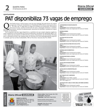 2          quarta-feira
                                 27 de fevereiro de 2013
                                                                                                                                                                                  Diário Oficial
                                                                                                                                                                                   GUARUJÁ
                oportunidade


                     PAT disponibiliza 73 vagas de emprego
                Q
                            uem deseja iniciar o mês de março com um novo emprego não pode deixar de conferir
                            as vagas que o Posto de Atendimento ao Trabalhador (PAT) oferece nesta quarta-feira,                            Cozinheiro de restaurante
                            27. Ao todo, são 73 vagas para os cargos de cozinheiro de restaurante, borracheiro,                             Vagas: 2
                            eletricista de autos, auxiliar de eletricista de autos, empregado doméstico, vendedor,                          Escolaridade: Ensino Fundamental incompleto
                auxiliar de marceneiro, auxiliar de administração, motorista de caminhão e ajudante de carga e                              Experiência: 6 meses sem comprovação em Carteira de Trabalho
                descarga de mercadoria.                                                                                                     Borracheiro
                   Para conquistar uma das vagas disponíveis, o candidato tem que cumprir algumas exigências,                               Vagas: 1
                como comparecer ao local munido de Carteira Profissional, documento de identidade (RG) e cur-                               Escolaridade: Ensino Fundamental incompleto
                rículo. Quem não tem cadastro no PAT deve ficar atento. Diariamente, são distribuídas 30 senhas                             Experiência: 6 meses sem comprovação em Carteira de Trabalho
                para a realização da ficha, que também pode ser feita pelo site www.empregasaopaulo.sp.gov.br.
                A unidade, que fica na Rua Cunhambebe, 500 na Vila Alice, funciona das 9 às 16h30.                                          Eletricista de autos
                                                                                                                                            Vagas: 1
                                                                                                                                            Escolaridade: Ensino Fundamental incompleto
                                                                                                                                            Experiência: 6 meses sem comprovação em Carteira de Trabalho

                                                                                                                                            Auxiliar de eletricista de autos
                                                                                                                                            Vagas: 1
                                                                                                                                            Escolaridade: Ensino Fundamental incompleto
                                                                                                                                            Experiência: 6 meses sem comprovação em Carteira de Trabalho

                                                                                                                                            Empregado doméstico
                                                                                                                                            Vagas: 2
                                                                                                                                            Escolaridade: Ensino Fundamental incompleto
                                                                                                                                            Experiência: 6 meses sem comprovação em Carteira de Trabalho

                                                                                                                                            Vendedor porta a porta
                                                                                                                                            Vagas: 4
                                                                                                                                            Escolaridade: Ensino Fundamental incompleto
                                                                                                                                            Experiência: 6 meses sem comprovação em Carteira de Trabalho

                                                                                                                                            Auxiliar de marceneiro
                                                                                                                                            Vagas: 1
                                                                                                                                            Escolaridade: Ensino Fundamental completo
                                                                                                                                            Experiência: 6 meses sem comprovação em Carteira de Trabalho

                                                                                                                                            Auxiliar de administração
                                                                                                                                            Vagas: 1
                                                                                                                                            Escolaridade: Ensino Fundamental completo
                                                                                                                                            Experiência: 6 meses com comprovação em Carteira de Trabalho

                                                                                                                                            Motorista de caminhão
                                                                                                                                            Vagas: 20
                                                                                                                                            Escolaridade: Ensino Médio completo
                                                                                                                                            Experiência: 6 meses com comprovação em Carteira de Trabalho
                                                                                                                                            Obs: CNH categoria “D”

                                                                                                                                            Ajudante de carga e descarga de mercadoria
                                                                                                                                            Vagas: 40
                                                                                                                                            Escolaridade: Ensino Fundamental completo
Pedro Rezende




                                                                                                                                            Experiência: 6 meses sem comprovação em Carteira de Trabalho




                                                                                                                                                                                                   e
                                                                                                                                                                                     doe sangu
                                                                                     | Diretora e editora • Wanda Fernandes • Mtb. 27.855         O noticiário relativo às
                             Diário Oficial GUARUJÁ
                expediente




                                                                                                                                                  atividades da Câmara

                                                                                                                                                                                              Doe vida
                                                                                     | Projeto gráfico • Diego Rubido
                                                                                                                                                  Municipal, bem como a
                                                                                     | Diagramação • Diego Rubido e Diego Andrade                  produção e edição de
                                                                                                                                                                                  Colabore
                                       Gabinete da Prefeita                                                                                                                       com o Banco
                                                                                                                                                 seus atos oficiais, são de        de Sangue
                                       Avenida Santos Dumont, 800 • Tel. 3308.7470   Noticiário produzido a partir de material da               responsabilidade exclusiva         do Hospital
                                       PABX 3308.7000 • Ramais 7472 • 7407 • 7409    Assessoria de Imprensa da Prefeitura de Guarujá               do Poder Legislativo.           Santo Amaro
                                       Bairro Santo Antônio • CEP 11432-440
                                       site: www.guaruja.sp.gov.br                   | Impressão: Gráfica Diário do Litoral
                                       e-mail: diario@guaruja.sp.gov.br              | Tiragem: 10 mil exemplares
                                                                                                                                                                              Unidade Fiscal
                                                                                                                                                                               do Município      R$ 2,26
 