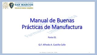 Parte 01
Q.F. Alfredo A. Castillo Calle
Manual de Buenas
Prácticas de Manufactura
Q.F. Alfredo A. Castillo Calle - DAFAF 1
 
