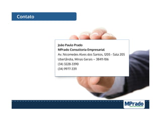 João Paulo Prado
MPrado Consultoria Empresarial
Av. Nicomedes Alves dos Santos, 1205 - Sala 205
Uberlândia, Minas Gerais – 38411-106
(34) 3228-3390
(34) 9977-3311
Contato
 