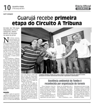 10                QUARTA-FEIRA
                  27 de março de 2013
                                                                                                                                                       Diário Oficial
                                                                                                                                                        GUARUJÁ
surf colegial


                   Guarujá recebe primeira
                 etapa do Circuito A Tribuna
Ao todo, são 168 vagas




                                                                                                                                                                                      Pedro Rezende
disputadas em cinco
categorias; atletas
devem se inscrever
na sede do jornal



N
            a última semana,
            representantes do
            Governo Municipal
            se reuniram com o
diretor presidente da TV Tribu-
na, Roberto Clemente Santini,
para acertar os últimos detalhes
da primeira etapa do Circuito A
Tribuna de Surf Colegial, que
acontece na Praia do Tombo, nos
dias 20 e 21 de abril. Guarujá
é uma maiores vencedoras do
circuito. Dentre as 17 edições
já realizadas, a Cidade possui
16 títulos.
    Para a Prefeitura, o Municí-
pio tem tudo para garantir mais
uma vez o título. A Adminis-
tração lembra que Guarujá tem
vocação para revelar grandes no-
mes do esporte, como Adriano
de Souza, o Mineirinho, que já
foi campeão do Surf Colegial.
    Além da representante do
Governo Municipal, também
participou do encontro na sede
do Jornal A Tribuna, o secretário
de Esporte e Lazer. A reunião       para uma disputa e R$ 25,00          A Prefeitura oficializou convênio com o grupo A Tribuna na semana passada para realização do evento;
também contou com a presença        para as duas. Os interessados        participaram do encontro representantes do Município, organizadores e patrocinadores
de patrocinadores do evento         devem comparecer à Rua João
e representantes da Federação       Pessoa, 129, 9º andar, no Centro
Paulista de Surf. “O Circuito A
Tribuna de Surf Colegial tem
                                    de Santos, das 11 às 16h30, de
                                    segunda a sexta-feira.                              Excelência ambiental do Tombo é
como o principal objetivo aliar
o esporte às boas notas na es-
                                        Ao todo são 168 vagas, di-
                                    vididas em cinco categorias:                     reconhecida por organização do torneio
cola. A disciplina dos atletas na   júnior (48); mirim (48); iniciante
                                                                              única Bandeira Azul do            jaense ser reconhecida com o         nhecimento por parte da orga-
escola é primordial para o bom      (30); feminina (18) e universi-
                                                                           Brasil a conquistar a certifica-     selo internacional. “No dia da       nização do evento é resultado
desempenho na água”, ressaltou      tária (24). No ato da inscrição,
                                                                           ção por três anos consecutivos,      etapa, iremos entregar à popu-       do trabalho realizado por toda
Santini.                            é necessário apresentar o RG
                                                                           a Praia do Tombo recebe o            lação de Guarujá uma placa           a sociedade que busca o me-
                                    escolar original, emitido por
                                                                           maior torneio de surfe colegial      em homenagem ao certificado,         lhor para a Praia do Tombo. O
Inscrições                          órgão oficial de ensino, ou
                                                                           do País mais uma vez.                que inclui qualidade ambiental,      Governo Municipal lembrou
    Com a opção de garantir         atestado de matrícula original
                                                                              O diretor presidente da TV        social e de infraestrutura”, afir-   que cumpre 33 itens todos os
vaga para as duas etapas de uma     para o ano letivo de 2013. Nesse
                                                                           Tribuna também destacou a            mou Santini.                         dias para manter a bandeira
única vez e com desconto, as ins-   segundo caso, também será exi-
                                                                           importância da praia guaru-              Para a Prefeitura, o reco-       hasteada no Tombo.
crições começaram na segunda-       gido cópia do RG ou certidão de
feira, 25. A taxa custa R$ 20,00    nascimento.
 