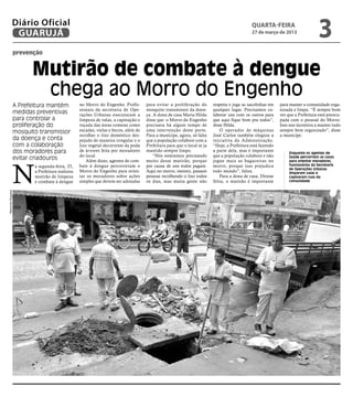 Diário Oficial
               GUARUJÁ
                                                                                                                                              QUARTA-FEIRA
                                                                                                                                              27 de março de 2013
                                                                                                                                                                                   3
                    prevenção


                          Mutirão de combate à dengue
                           chega ao Morro do Engenho
                    A Prefeitura mantém            no Morro do Engenho. Profis-       para evitar a proliferação do       respeita e joga as sacolinhas em   para manter a comunidade orga-
                                                   sionais da secretaria de Ope-      mosquito transmissor da doen-       qualquer lugar. Precisamos co-     nizada e limpa. “É sempre bom
                    medidas preventivas            rações Urbanas executaram a        ça. A dona de casa Maria Hilda      laborar uns com os outros para     ver que a Prefeitura está preocu-
                    para controlar a               limpeza de valas, a capinação e    disse que o Morro do Engenho        que aqui fique bom pra todos”,     pada com o pessoal do Morro.
                    proliferação do                roçada das áreas comuns como       precisava há algum tempo de         disse Hilda.                       Isso nos incentiva a manter tudo
                    mosquito transmissor           escadas, vielas e becos, além de   uma intervenção deste porte.            O operador de máquinas         sempre bem organizado”, disse
                                                   recolher o lixo doméstico des-     Para a munícipe, agora, só falta    José Carlos também elogiou a       a municípe.
                    da doença e conta              pejado de maneira irregular e o    que a população colabore com a      iniciativa da Adminsitração.
                    com a colaboração              lixo vegetal decorrente da poda    Prefeitura para que o local se ja   “Hoje, a Prefeitura está fazendo
                    dos moradores para             de árvores feita por moradores     mantido sempre limpo.               a parte dela, mas é importante
                                                                                                                                                                  Enquanto os agentes de
                                                   do local.                              “Nós estávamos precisando       que a população colabore e não
                    evitar criadouros                  Além disso, agentes de com-    muito desse mutirão, porque         jogue mais as bagaceiras no
                                                                                                                                                                  Saúde percorriam as casas




                    N
                                                                                                                                                                  para orientar moradores,
                           a segunda-feira, 25,    bate à dengue percorreram o        por causa de uns todos pagam.       morro, porque isso prejudica            funcionários da Secretaria
                                                                                                                                                                  de Operações Urbanas
                           a Prefeitura realizou   Morro do Engenho para orien-       Aqui no morro, mesmo, passam        todo mundo”, falou.                     limparam valas e
                           mutirão de limpeza      tar os moradores sobre ações       pessoas recolhendo o lixo todos         Para a dona de casa, Denise         capinaram ruas da
                           e combate à dengue      simples que devem ser adotadas     os dias, mas muita gente não        Silva, o mutirão é importante           comunidade
Raimundo Nogueira
 