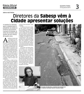 Diário Oficial
 GUARUJÁ
                                                                                                                                     quarta-feira
                                                                                                                                     27 de junho de 2012
                                                                                                                                                           3
obras mal feitas


                   Diretores da Sabesp vêm à
                  Cidade apresentar soluções
A medida foi adotada                 à Justiça se for necessário”, disse




                                                                                                                                                               Arquivo/PMG
                                     a prefeita.
após a prefeita expor à                  A chefe do Executivo ressal-
presidente da estatal os             tou que, mesmo com a criação
motivos que levaram                  de um grupo de trabalho com
                                     técnicos da Sabesp e da Prefeitu-
Guarujá a embargar as                ra para definir soluções práticas
obras da empresa pela                para os problemas encontrados
quarta vez em menos                  nas obras, todos os prazos dados
                                     à empresa foram sistematicamen-
de quatro anos                       te adiados, até chegar ao ponto




A
            prefeita se reuniu com   “insustentável” que motivou o
            a presidente da Sa-      encontro com a presidente Dilma
            besp, Dilma Pena, na     Pena. Para a prefeita, a solução
            tarde da última sexta-   deve ser imediata para que o
feira (22). A reunião, que contou    “povo de Guarujá não continue
com a presença de toda diretoria     a ser punido por obras que deve-
da empresa concessionária de         riam trazer benefícios e não dores
águas e esgoto do Município, teve    de cabeça”.
como objetivo encontrar uma              De acordo com Dilma Pena,
solução para os problemas decor-     o momento é de reconhecer
rentes da má execução das obras      que as empresas contratadas
da estatal na Cidade. Durante o      para executarem as obras do
encontro, ficou acertado que os      programa Onda Limpa na Ci-
principais diretores da empresa      dade falharam e buscar uma
virão a Guarujá amanhã, a par-       solução que atenda os anseios
tir das 9 horas, para, junto com     da população guarujaense. “O
a prefeita, visitar os locais com    que estamos buscando aqui é a
problemas.                           solução dos problemas encontra-
    Na ocasião, a chefe do Exe-      dos em Guarujá, precisamos de
cutivo, que estava acompanhada       uma interlocução que resulte na
por sua equipe técnica, expôs à      resolutividade desses problemas
presidente da Sabesp todos os        e é o que faremos”, afirmou a
motivos que levaram Guarujá a        presidente da estatal.
embargar as obras da empresa.
Desde desde 2009, é a quarta vez
                                                                           Pedro Rezende




que a Prefeitura determina a pa-
ralisação dos serviços executados
na Cidade. Segundo a prefeita,
não há mais espaço para a má
execução dos serviços executados
pelas empreiteiras da estatal, que
têm agido com completo descaso
perante o povo guarujaense.
    “Tentamos de todas as manei-
ras encontrar uma solução para
os problemas enfrentados pelos
guarujaenses por meio do diálo-
go com a Sabesp, que tem tido
uma interlocução positiva com
o Município, mas não tem sido
resolutiva. Temos que defender                                                             De acordo com Dilma Pena, o momento é de reconhecer que
os interesses da nossa gente, indo                                                         as empresas contratadas falharam e encontrar solução
 