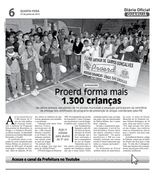 6             quarta-feira
                                     27 de junho de 2012
                                                                                                                                                                  Diário Oficial
                                                                                                                                                                   GUARUJÁ
Raimundo Nogueira




                                                                                                                 prevenção


                                                                             Proerd forma mais
                                                                              1.300 crianças
                                                       Na última semana, estudantes de 14 escolas municipais e estaduais participaram da cerimônia
                                                          de entrega dos certificados do programa de prevenção às drogas coordenado pela PM



                    A
                               proximadamente         nos, eleitos os melhores de suas 1992. Foi implantado nas escolas     resultado positivo é que, ao longo   do curso. A aluna da Escola
                               1.300 alunos do 5º     turmas, ganharam uma medalha de Guarujá há 17 anos. O progra-         das aulas, elas são aproximadas      Marechal do Ar Eduardo Go-
                               ano da rede pública    e um presente.                    ma visa prevenir o uso de drogas.   da Polícia Militar, isso é muito     mes, Fabiane Rodrigues, de 10
                               de Guarujá recebe-         Liderados pelo aluno Vitor O público alvo: crianças do En-        bom”, explicou.                      anos, disse que amou o curso.
                    ram o diploma do Programa         Queiroz Franco,                               sino Fundamental.           Os pais e responsáveis apro-     “Foi legal porque não falou
                    Educacional de Resistência às     aniversariante do                             Segundo o cabo Ail-     vam o programa. A avó de Ga-         só das drogas, mas explicou
                    Drogas e à Violência (Proerd),    dia, 1.300 crianças          Ação é           ton Alves de Souza,     briel dos Santos, 10 anos, Alícia    todas as consequências, não só
                    na última semana. A solenidade    fizeram o juramen-           voltada          instrutor do Proerd     dos Santos, considera a inicia-      para o usuário, mas para toda
                    aconteceu no Ginásio Marivaldo    to do Proerd e, em                            em Guarujá, isso é      tiva “espetacular”. “Eu queria       a família”.
                    Fernandes, o Guaibê.              uníssono, promete-        para alunos         feito ensinando a       parabenizar a PM por esse                Já Guilherme Bezerra, colega
                       O certificado atesta a con-    ram rejeitar todos          do 5º ano         elas a consequência     trabalho realizado nas nossas        de Fabiane, contou que as lições
                    clusão do curso ministrado pela   os tipos de drogas:                           do uso de drogas.       escolas. É muito importante que      do Proerd vão ficar para a vida
                    Polícia Militar no primeiro se-   “Eu prometi dizer                             “Queremos que to-       todas as crianças participem”,       toda. “A vida não é videogame.
                    mestre de 2012 para 14 escolas    não às drogas, pois hoje faço das sejam conscientizadas a             disse Alícia.                        Tudo que fazemos tem consequ-
                    municipais e estaduais de Gua-    parte da ‘família Proerd’”.       respeito dos malefícios, porque         Os formandos do Proerd           ências, não dá para voltar atrás”,
                    rujá. Além do diploma, 49 alu-        O Proerd chegou ao Brasil em elas são o nosso futuro. Outro       também sabem da importância          comentou Guilherme.



                           Acesse o canal da Prefeitura no Youtube youtube.com/canalguaruja
 