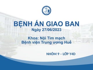 NHÓM 9 – LỚP Y4D
BỆNH ÁN GIAO BAN
Ngày 27/06/2023
Khoa: Nội Tim mạch
Bệnh viện Trung ương Huế
 