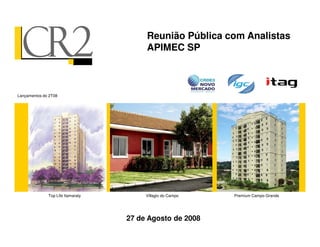 Lançamentos do 2T08
Reunião Pública com Analistas
APIMEC SP
27 de Agosto de 2008
Villagio do Campo Premium Campo Grande
Top Life Itamaraty
 