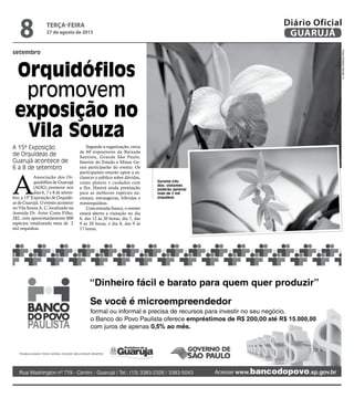 Durante três
dias, visitantes
poderão apreciar
mais de 2 mil
orquídeas
setembro
Orquidófilos
promovem
exposição no
Vila Souza
A 15ª Exposição
de Orquídeas de
Guarujá acontece de
6 a 8 de setembro
A
Associação dos Or-
quidófilos de Guarujá
(AOG) promove nos
dias 6, 7 e 8 de setem-
bro, a 15ª Exposição de Orquíde-
as de Guarujá. O evento acontece
no Vila Souza A. C, localizado na
Avenida Dr. Artur Costa Filho,
282, com aproximadamente 800
espécies, totalizando mais de 2
mil orquídeas.
Segundo a organização, cerca
de 60 expositores da Baixada
Santista, Grande São Paulo,
Interior do Estado e Minas Ge-
rais participarão do evento. Os
participantes estarão aptos a es-
clarecer o público sobre dúvidas,
como plantio e cuidados com
a flor. Haverá ainda premiação
para as melhores espécies na-
cionais, estrangeiras, híbridas e
miniorquídeas.
Com entrada franca, o evento
estará aberto a visitação no dia
6, das 12 às 20 horas; dia 7, das
9 às 20 horas, e dia 8, das 9 às
17 horas.
FotosRobertoSanderJr.
terça-feira
27 de agosto de 2013
8 GUARUJÁ
Diário Oficial
 