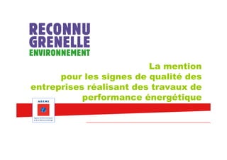 La mention
      pour les signes de qualité des
entreprises réalisant des travaux de
           performance énergétique
 