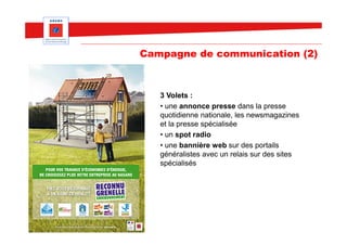 Campagne de communication (2)



   3 Volets :
   • une annonce presse dans la presse
   quotidienne nationale, les newsmagazines
   et la presse spécialisée
   • un spot radio
   • une bannière web sur des portails
   généralistes avec un relais sur des sites
   spécialisés
 