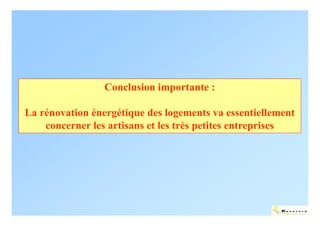 Conclusion importante :

La rénovation énergétique des logements va essentiellement
    concerner les artisans et les très petites entreprises




                                                       ENERTECH
 