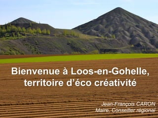 Bienvenue à Loos-en-Gohelle,
   territoire d’éco créativité

                    Jean-François CARON
                  Maire, Conseiller régional
 