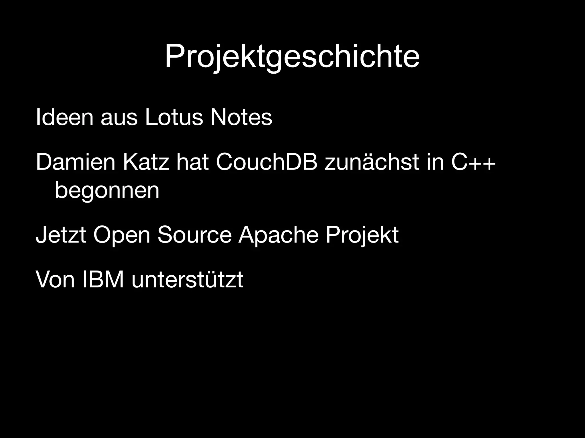 Projektgeschichte
Ideen aus Lotus Notes
Damien Katz hat CouchDB zunächst in C++
 begonnen
Jetzt Open Source Apache Projekt
Von IBM unterstützt
 