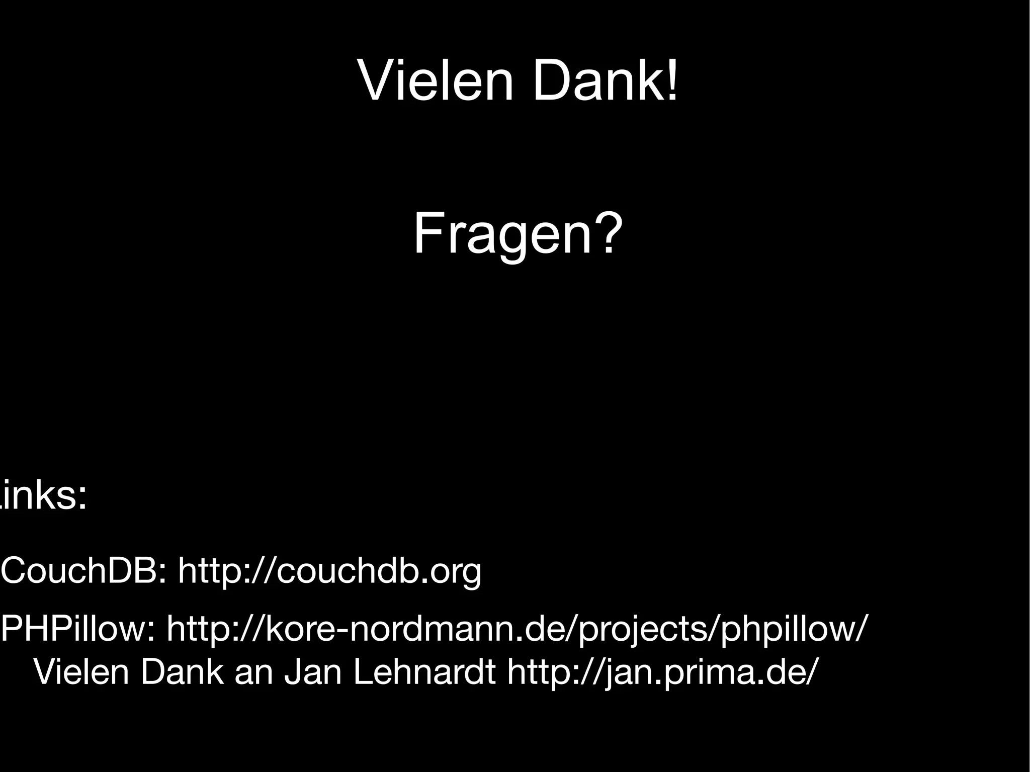 Vielen Dank!

                         Fragen?



Links:
 CouchDB: http://couchdb.org
 PHPillow: http://kore-nordmann.de/projects/phpillow/
  Vielen Dank an Jan Lehnardt http://jan.prima.de/
 