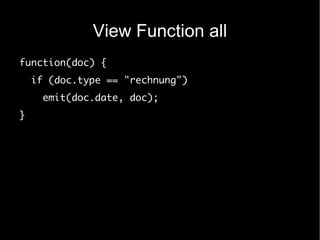View Function all
function(doc) {
    if (doc.type == "rechnung")
      emit(doc.date, doc);
}
 