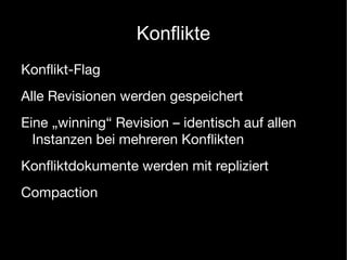 Konflikte
Konﬂikt-Flag
Alle Revisionen werden gespeichert
Eine „winning“ Revision – identisch auf allen
  Instanzen bei mehreren Konﬂikten
Konﬂiktdokumente werden mit repliziert
Compaction
 