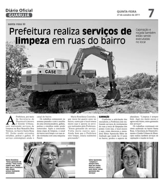 Diário Oficial
 GUARUJÁ
                                                                                                                                            qUintA-feiRA
                                                                                                                                            27 de outubro de 2011
                                                                                                                                                                                7
  santa rosa iii


   Prefeitura realiza serviços de                                                                                                                                Capinação e
                                                                                                                                                                 roçada também
                                                                                                                                                                 estão sendo

    limpeza em ruas do bairro                                                                                                                                    executadas
                                                                                                                                                                 no local




                                                                                                                                                                                         Fotos Marcos Miguel
A
              Prefeitura, por meio   canal do bairro.                         Maria Roselânia Coutinho,                IlumInação                          abandono. “Limpeza é sempre
              da Secretaria de          Os trabalhos começaram na         que mora há quatro anos no                       Conforme a solicitação dos      bom. Aqui era muito escuro e
              Desenvolvimento        semana passada e com o auxílio       bairro, conta que o local estava             moradores, a Prefeitura está rea-   agora está ótimo, estou gostando
              e Gestão Urbana,       de uma retroescavadeira, galhos,     muito sujo e aprova os servi-                lizando serviços de nivelamento     dos serviços”.
está realizando ser viços de         pedras e entulhos estão sendo        ços realizados pela Prefeitura.              de ruas e troca de lâmpadas dos         Os trabalhos continuam em
limpeza na Rua Benedito Boa          removidos. Após a conclusão          “Estou gostando do serviço.                  postes. Com isso, o local escuro    ritmo acelerado no bairro Santa
Ventura, no bairro Santa Rosa        dessa etapa de limpeza, o canal      T i n h a mu i t a s u j e i r a a q u i .   e sujo, como descreveu a mora-      Rosa. A Secretaria de Desenvolvi-
I I I . Estã o sendo retira dos      do bairro será limpo e as ruas se-   Ainda bem que a Prefeitura                   dora Sônia Aparecida Melo de        mento e Gestão Urbana do Muni-
entulhos, pedras e galhos. O         rão niveladas com uma máquina        veio limpar, estava realmente                Andrade que reside há 13 anos       cípio realiza também serviços de
serviço contemplará ainda o          Patrol.                              precisando”.                                 no bairro, perdeu o aspecto de      capinação e roçada no local.




Maria Roselânia:                                                                                         Sônia Aparecida:
“Estou gostando do                                                                                       “Limpeza é
serviço. Tinha muita                                                                                     sempre bom.
sujeira aqui. Ainda                                                                                      Aqui era muito
bem que a Prefeitura                                                                                     escuro e agora
veio limpar,                                                                                             está ótimo, estou
estava realmente                                                                                         gostando dos
precisando”                                                                                              serviços”
 