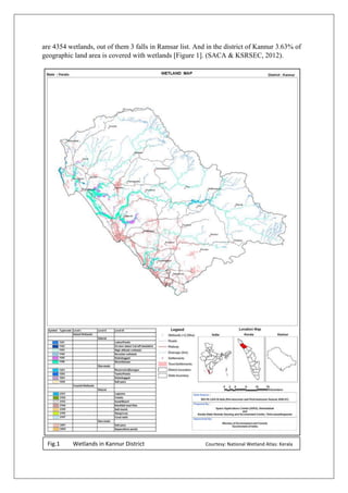 are 4354 wetlands, out of them 3 falls in Ramsar list. And in the district of Kannur 3.63% of
geographic land area is covered with wetlands [Figure 1]. (SACA & KSRSEC, 2012).
Fig.1 Wetlands in Kannur District Courtesy: National Wetland Atlas: Kerala
 