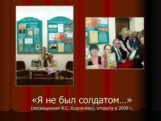 «Я не был солдатом…» (посвященная В.С. Кудлачёву), открыта в 2008 г.