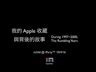 Apple
                 During 1997~2000,
                 The Rumbling Years


    nchild @ iParty™ ‘10/4/16
 