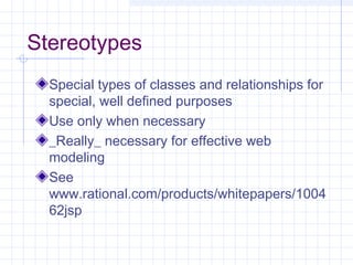 Stereotypes
Special types of classes and relationships for
special, well defined purposes
Use only when necessary
_Really_ necessary for effective web
modeling
See
www.rational.com/products/whitepapers/1004
62jsp
 
