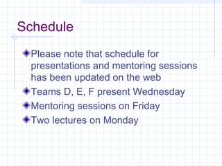 Schedule
Please note that schedule for
presentations and mentoring sessions
has been updated on the web
Teams D, E, F present Wednesday
Mentoring sessions on Friday
Two lectures on Monday
 