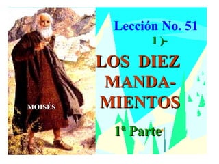 Lección No. 51
                1 )-

         LOS DIEZ
          MANDA-
MOISÉS   MIENTOS
          1ª Parte
 