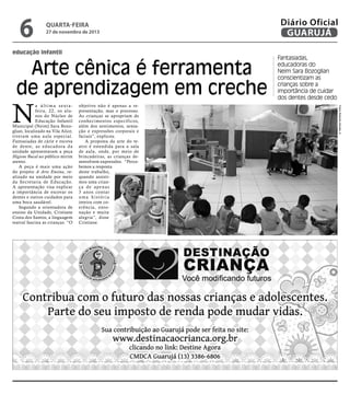 6

quarta-feira

27 de novembro de 2013

educação infantil

Arte cênica é ferramenta
de aprendizagem em creche
objetivo não é apenas a representação, mas o processo.
As crianças se apropriam de
conhecimentos específicos,
além dos sentimentos, sensação e expressões corporais e
faciais”, explicou.
A proposta da arte do teatro é estendida para a sala
de aula, onde, por meio de
brincadeiras, as crianças desenvolvem expressões. “Percebemos a resposta
deste trabalho,
quando assistimos uma criança de apenas
3 anos contar
uma história
inteira com coerência, entonação e muita
alegria”, disse
Cristiane.

Fantasiadas,
educadoras do
Neim Sara Bozoglian
conscientizam as
crianças sobre a
importância de cuidar
dos dentes desde cedo
Fotos Roberto Sander Jr.

N

a última sextafeira, 22, os alunos do Núcleo de
Educação Infantil
Municipal (Neim) Sara Bozoglian, localizado na Vila Alice,
tiveram uma aula especial.
Fantasiadas de cárie e escova
de dente, as educadora da
unidade apresentaram a peça
Higiene Bucal ao público mirim
atento.
A peça é mais uma ação
do projeto A Arte Ensina, realizado na unidade por meio
da Secretaria de Educação.
A apresentação visa explicar
a importância de escovar os
dentes e outros cuidados para
uma boca saudável.
Segundo a orientadora de
ensino da Unidade, Cristiane
Costa dos Santos, a linguagem
teatral fascina as crianças. “O

Diário Oficial
GUARUJÁ

 