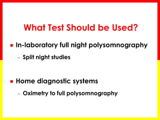 What Test Should be Used?
 In-laboratory full night polysomnography
– Split night studies
 Home diagnostic systems
– Oximetry to full polysomnography
 