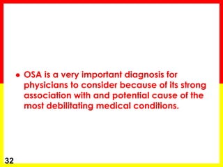  OSA is a very important diagnosis for
physicians to consider because of its strong
association with and potential cause of the
most debilitating medical conditions.
32
 