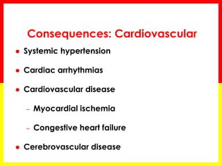 Consequences: Cardiovascular
 Systemic hypertension
 Cardiac arrhythmias
 Cardiovascular disease
– Myocardial ischemia
– Congestive heart failure
 Cerebrovascular disease
 