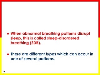  When abnormal breathing patterns disrupt
sleep, this is called sleep-disordered
breathing (SDB).
 There are different types which can occur in
one of several patterns.
7
 